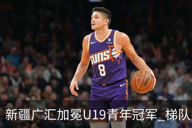 新疆广汇加冕U19青年冠军 梯队需要更多投射手